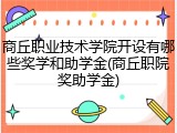 商丘职业技术学院开设有哪些奖学和助学金(商丘职院奖助学金)