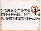 张家界航空工业职业技术学院对外开放吗，能否进去参观(张家界航院对外开放吗)