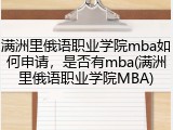 满洲里俄语职业学院mba如何申请，是否有mba(满洲里俄语职业学院MBA)