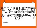 郑州电子信息职业技术学院可以读mba或者emba吗？为什么(郑州电院MBA/EMBA？)