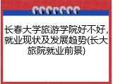 长春大学旅游学院好不好，就业现状及发展趋势(长大旅院就业前景)
