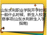 山东水利职业学院开学时间一般什么时候，新生入校注意事项(山东水利新生入学指南)