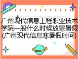 广州现代信息工程职业技术学院一般什么时候放寒暑假(广州现代信息寒暑假时间)
