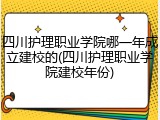 四川护理职业学院哪一年成立建校的(四川护理职业学院建校年份)
