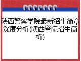 陕西警察学院最新招生简章深度分析(陕西警院招生简析)