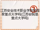 江苏安全技术职业学院是国家重点大学吗(江苏安院是重点大学吗)