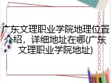 广东文理职业学院地理位置介绍，详细地址在哪(广东文理职业学院地址)