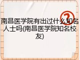 南昌医学院有出过什么知名人士吗(南昌医学院知名校友)