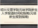 绍兴文理学院元培学院新生入学报道时间和指南(元培新生报到指南)
