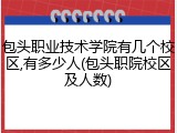 包头职业技术学院有几个校区,有多少人(包头职院校区及人数)