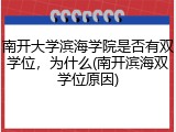 南开大学滨海学院是否有双学位，为什么(南开滨海双学位原因)
