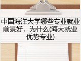 中国海洋大学哪些专业就业前景好，为什么(海大就业优势专业)