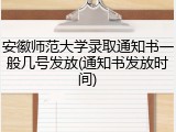 安徽师范大学录取通知书一般几号发放(通知书发放时间)