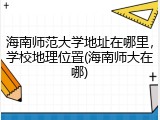 海南师范大学地址在哪里，学校地理位置(海南师大在哪)