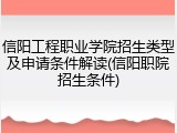 信阳工程职业学院招生类型及申请条件解读(信阳职院招生条件)