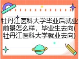 牡丹江医科大学毕业后就业前景怎么样，毕业生去向(牡丹江医科大学就业去向)