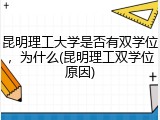 昆明理工大学是否有双学位，为什么(昆明理工双学位原因)