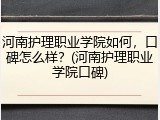河南护理职业学院如何，口碑怎么样？(河南护理职业学院口碑)