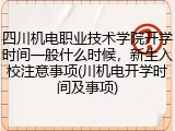 四川机电职业技术学院开学时间一般什么时候，新生入校注意事项(川机电开学时间及事项)