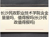 长沙民政职业技术学院含金量量吗，值得报吗(长沙民政值得报吗)