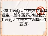 北京中医药大学东方学院毕业生一般年薪多少钱(北京中医药大学东方学院毕业生薪资)
