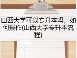 山西大学可以专升本吗，如何操作(山西大学专升本流程)