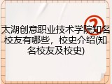 太湖创意职业技术学院知名校友有哪些，校史介绍(知名校友及校史)