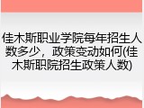 佳木斯职业学院每年招生人数多少，政策变动如何(佳木斯职院招生政策人数)