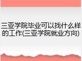 三亚学院毕业可以找什么样的工作(三亚学院就业方向)