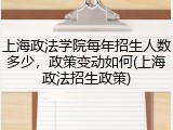 上海政法学院每年招生人数多少，政策变动如何(上海政法招生政策)