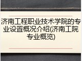 济南工程职业技术学院的专业设置概况介绍(济南工院专业概览)