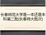 长春师范大学是一本还是本科第二批(长春师大批次)