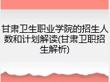 甘肃卫生职业学院的招生人数和计划解读(甘肃卫职招生解析)