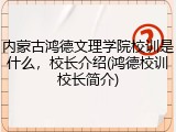 内蒙古鸿德文理学院校训是什么，校长介绍(鸿德校训校长简介)