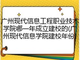 广州现代信息工程职业技术学院哪一年成立建校的(广州现代信息学院建校年份)