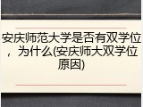 安庆师范大学是否有双学位，为什么(安庆师大双学位原因)