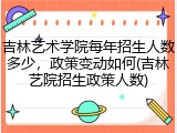 吉林艺术学院每年招生人数多少，政策变动如何(吉林艺院招生政策人数)