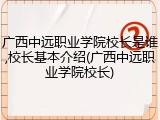 广西中远职业学院校长是谁,校长基本介绍(广西中远职业学院校长)