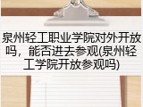 泉州轻工职业学院对外开放吗，能否进去参观(泉州轻工学院开放参观吗)