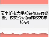 南京邮电大学知名校友有哪些，校史介绍(南邮校友与校史)