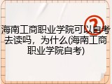 海南工商职业学院可以自考去读吗，为什么(海南工商职业学院自考)