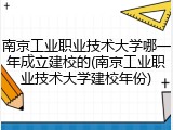 南京工业职业技术大学哪一年成立建校的(南京工业职业技术大学建校年份)