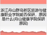 浙江舟山群岛新区旅游与健康职业学院能否保研，原因是什么(舟山健康学院保研原因)