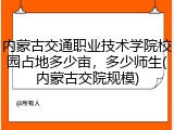 内蒙古交通职业技术学院校园占地多少亩，多少师生(内蒙古交院规模)