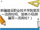 新疆建设职业技术学院是双一流高校吗，简单介绍(新疆双一流高校？)