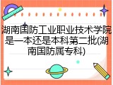 湖南国防工业职业技术学院是一本还是本科第二批(湖南国防属专科)