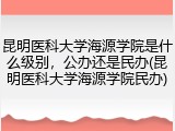 昆明医科大学海源学院是什么级别，公办还是民办(昆明医科大学海源学院民办)