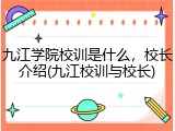 九江学院校训是什么，校长介绍(九江校训与校长)