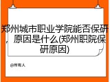 郑州城市职业学院能否保研，原因是什么(郑州职院保研原因)