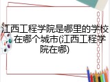 江西工程学院是哪里的学校，在哪个城市(江西工程学院在哪)